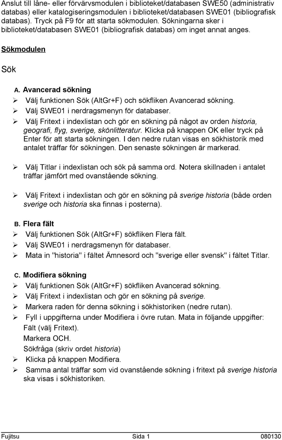 Avancerad sökning Ø Välj SWE01 i nerdragsmenyn för databaser. Ø Välj Fritext i indexlistan och gör en sökning på något av orden historia, geografi, flyg, sverige, skönlitteratur.