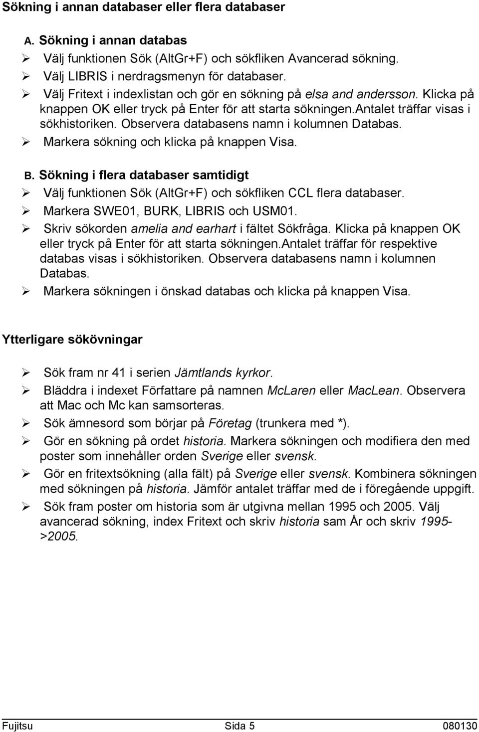 Sökning i flera databaser samtidigt Ø Välj funktionen Sök (AltGr+F) och sökfliken CCL flera databaser. Ø Markera SWE01, BURK, LIBRIS och USM01. Ø Skriv sökorden amelia and earhart i fältet Sökfråga.