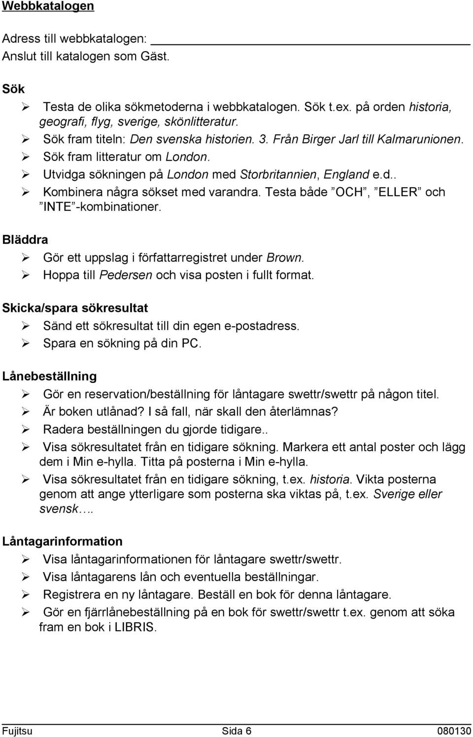 Testa både OCH, ELLER och INTE -kombinationer. Bläddra Ø Gör ett uppslag i författarregistret under Brown. Ø Hoppa till Pedersen och visa posten i fullt format.