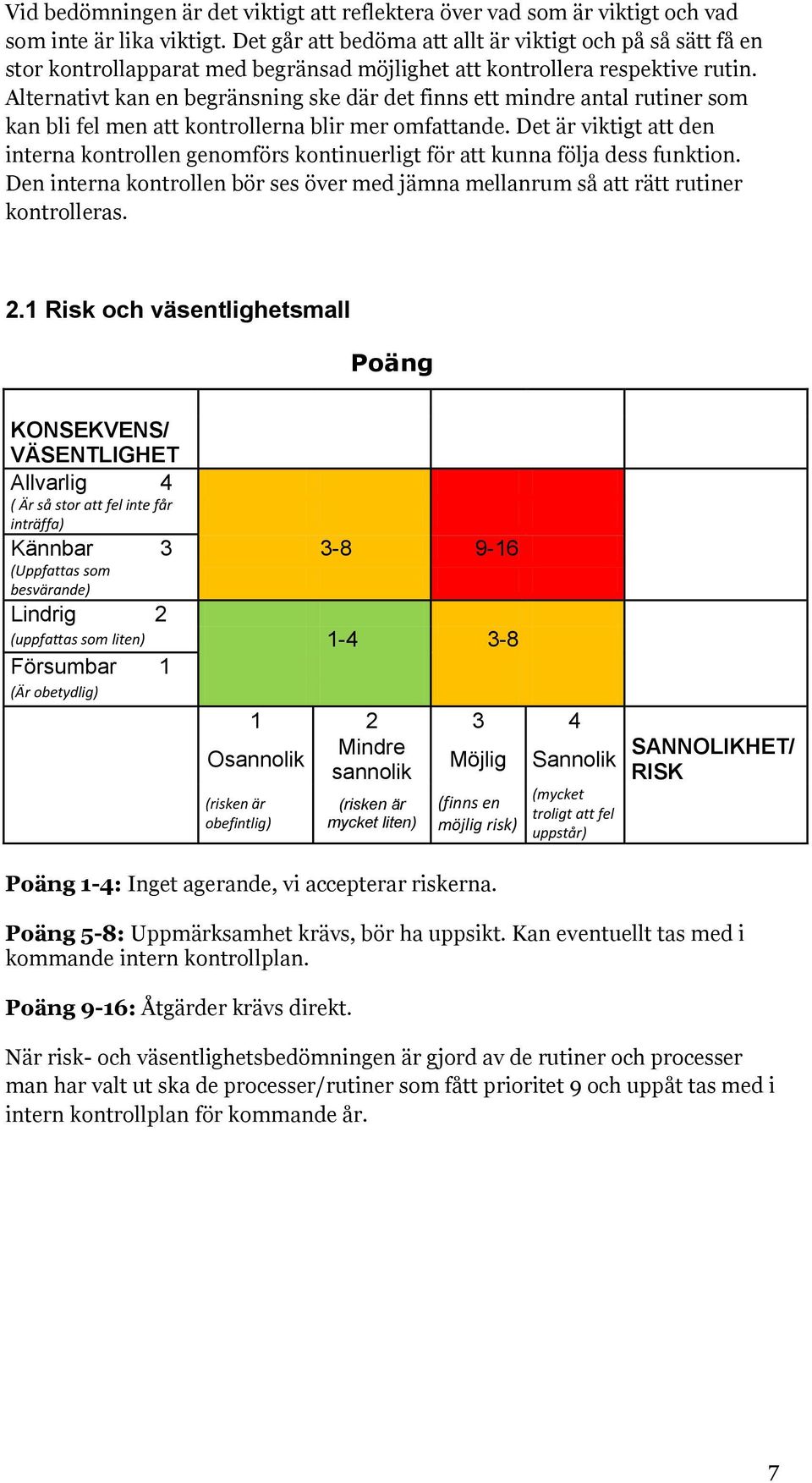 Alternativt kan en begränsning ske där det finns ett mindre antal rutiner som kan bli fel men att kontrollerna blir mer omfattande.