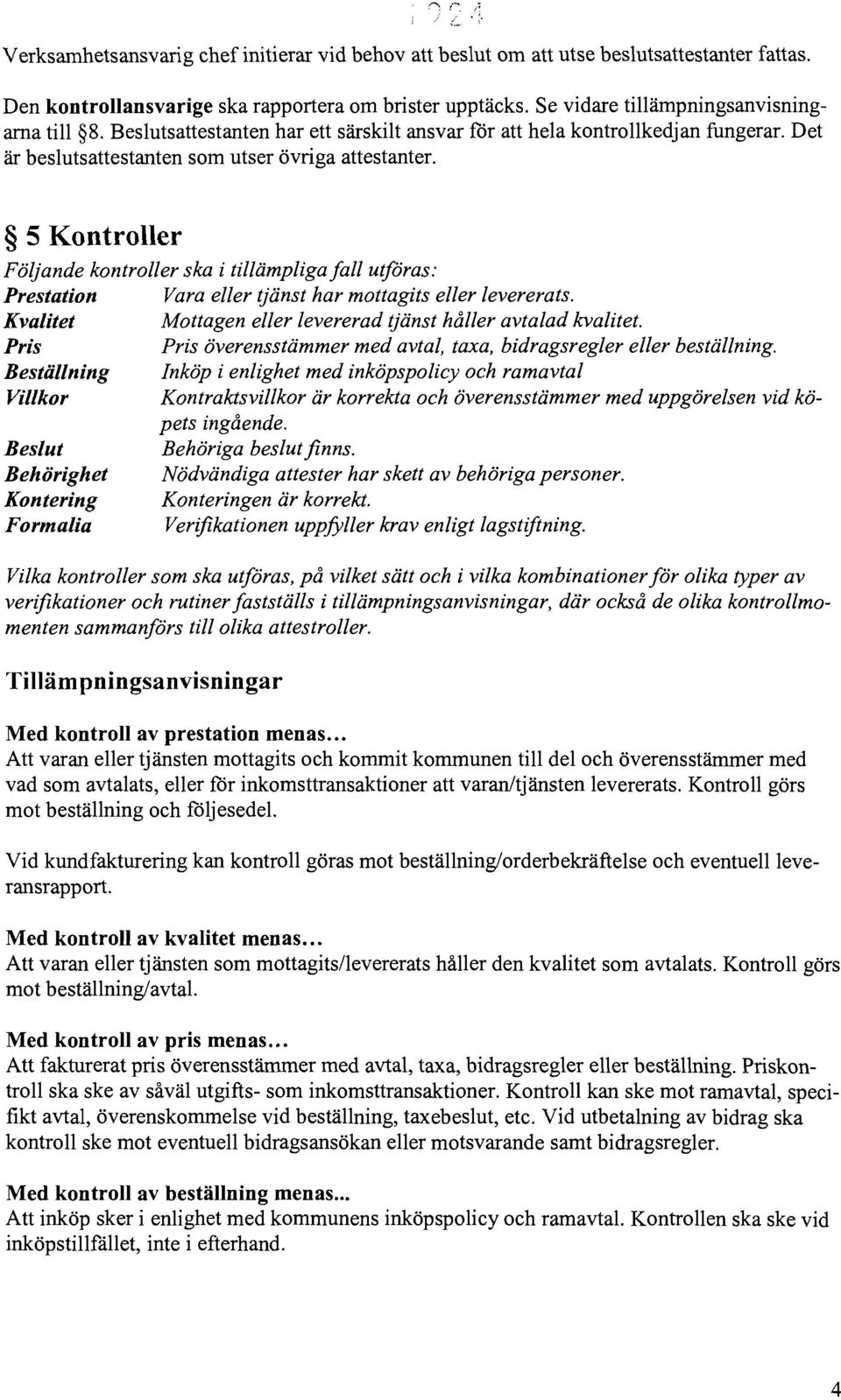 5 Kontroller Följande kontroller ska i tillämpliga fall utföras: Prestation Vara eller tjänst har mottagits eller levererats. Kvalitet Mottagen eller levererad tjänst håller avtalad kvalitet.