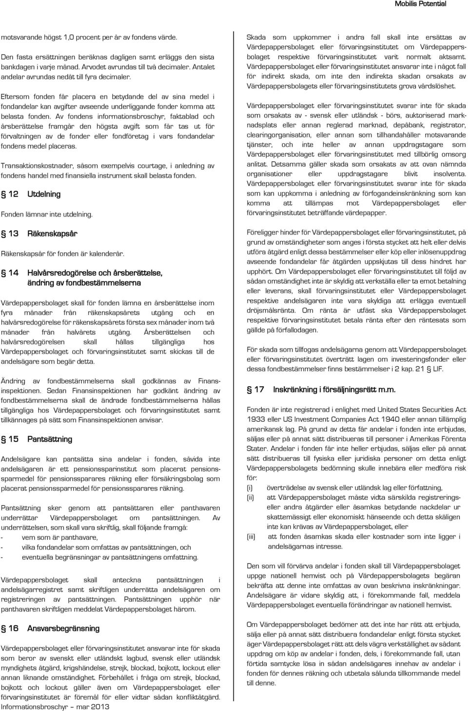 Av fondens informationsbroschyr, faktablad och årsberättelse framgår den högsta avgift som får tas ut för förvaltningen av de fonder eller fondföretag i vars fondandelar fondens medel placeras.