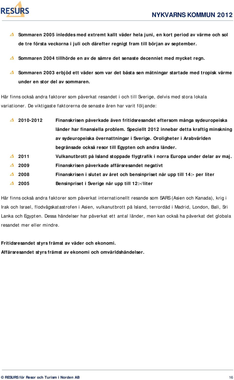 Här finns också andra faktorer som påverkat resandet i och till Sverige, delvis med stora lokala variationer.