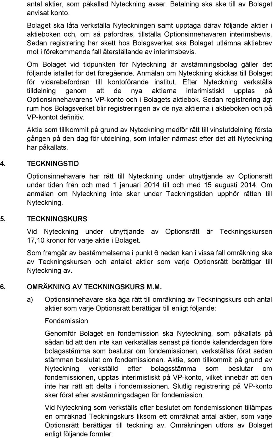 Sedan registrering har skett hos Bolagsverket ska Bolaget utlämna aktiebrev mot i förekommande fall återställande av interimsbevis.