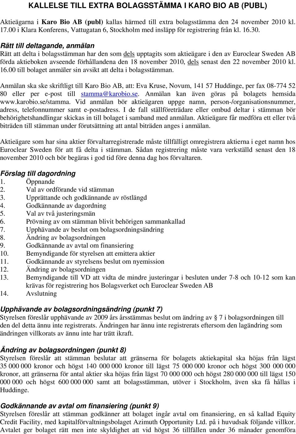 Rätt till deltagande, anmälan Rätt att delta i bolagsstämman har den som dels upptagits som aktieägare i den av Euroclear Sweden AB förda aktieboken avseende förhållandena den 18 november 2010, dels