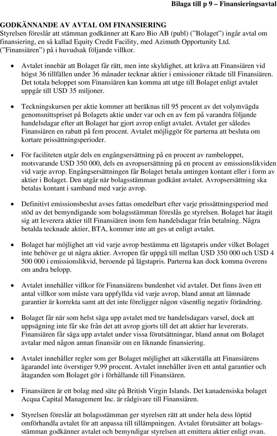 Avtalet innebär att Bolaget får rätt, men inte skyldighet, att kräva att Finansiären vid högst 36 tillfällen under 36 månader tecknar aktier i emissioner riktade till Finansiären.