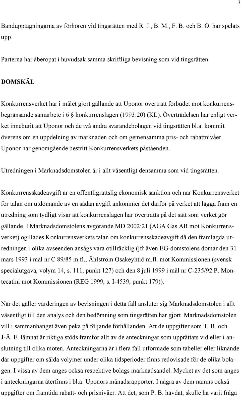 Överträdelsen har enligt verket inneburit att Uponor och de två andra svarandebolagen vid tingsrätten bl.a. kommit överens om en uppdelning av marknaden och om gemensamma pris- och rabattnivåer.