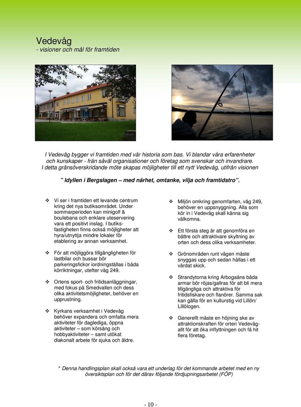 Vi ser i framtiden ett levande centrum kring det nya butiksområdet. Under sommarperioden kan minigolf & boulebana och enklare uteservering vara ett positivt inslag.