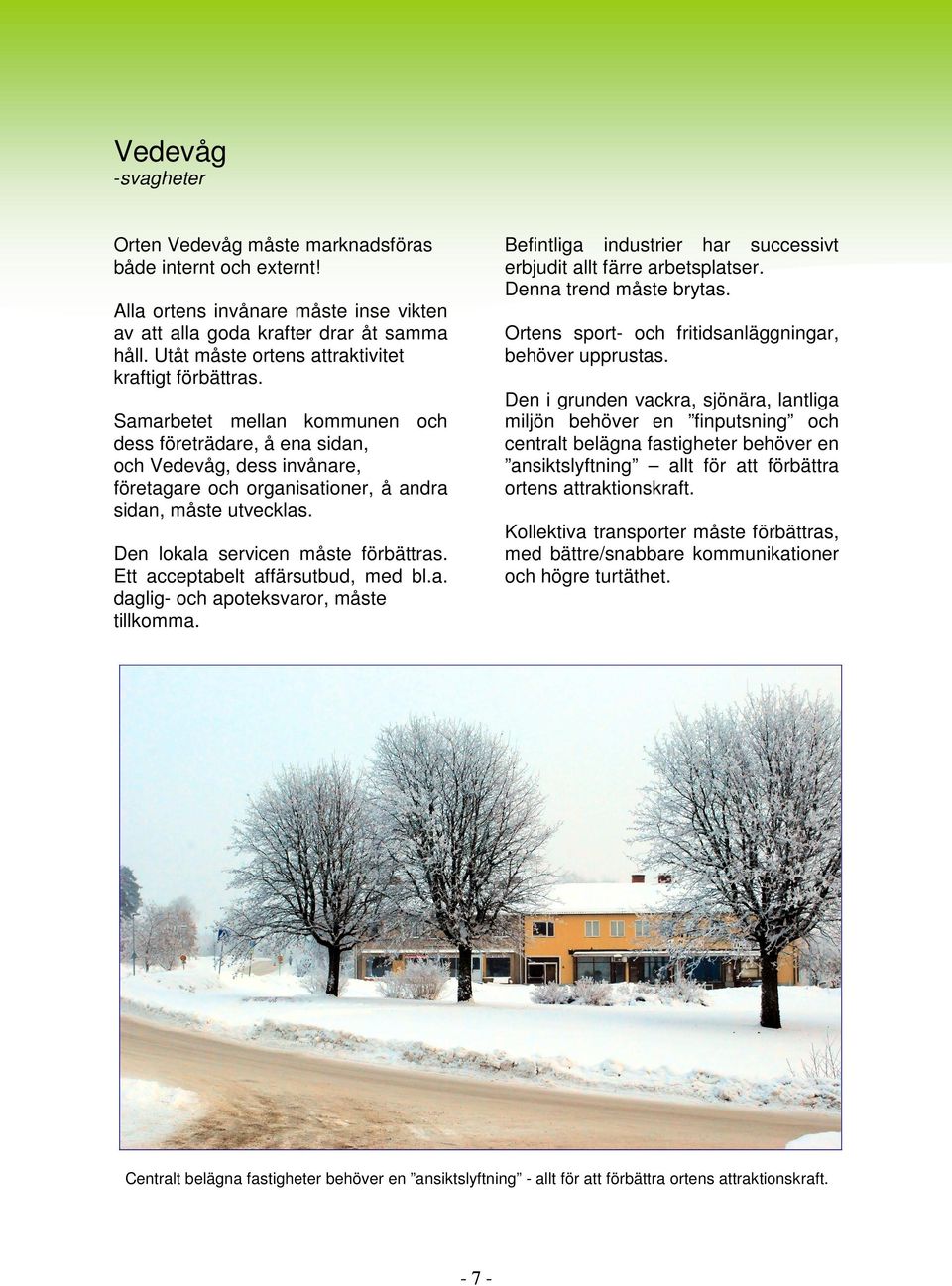 Samarbetet mellan kommunen och dess företrädare, å ena sidan, och Vedevåg, dess invånare, företagare och organisationer, å andra sidan, måste utvecklas. Den lokala servicen måste förbättras.