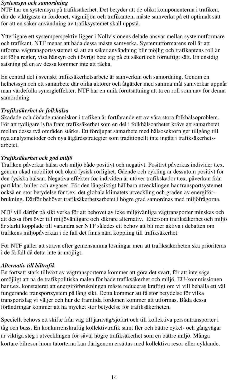 uppstå. Ytterligare ett systemperspektiv ligger i Nollvisionens delade ansvar mellan systemutformare och trafikant. NTF menar att båda dessa måste samverka.