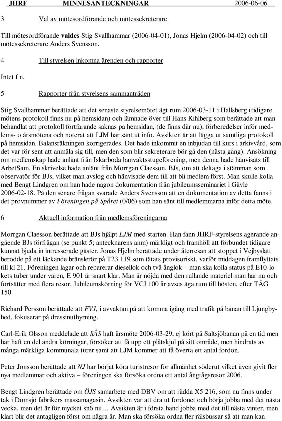 5 Rapporter från styrelsens sammanträden Stig Svallhammar berättade att det senaste styrelsemötet ägt rum 2006-03-11 i Hallsberg (tidigare mötens protokoll finns nu på hemsidan) och lämnade över till