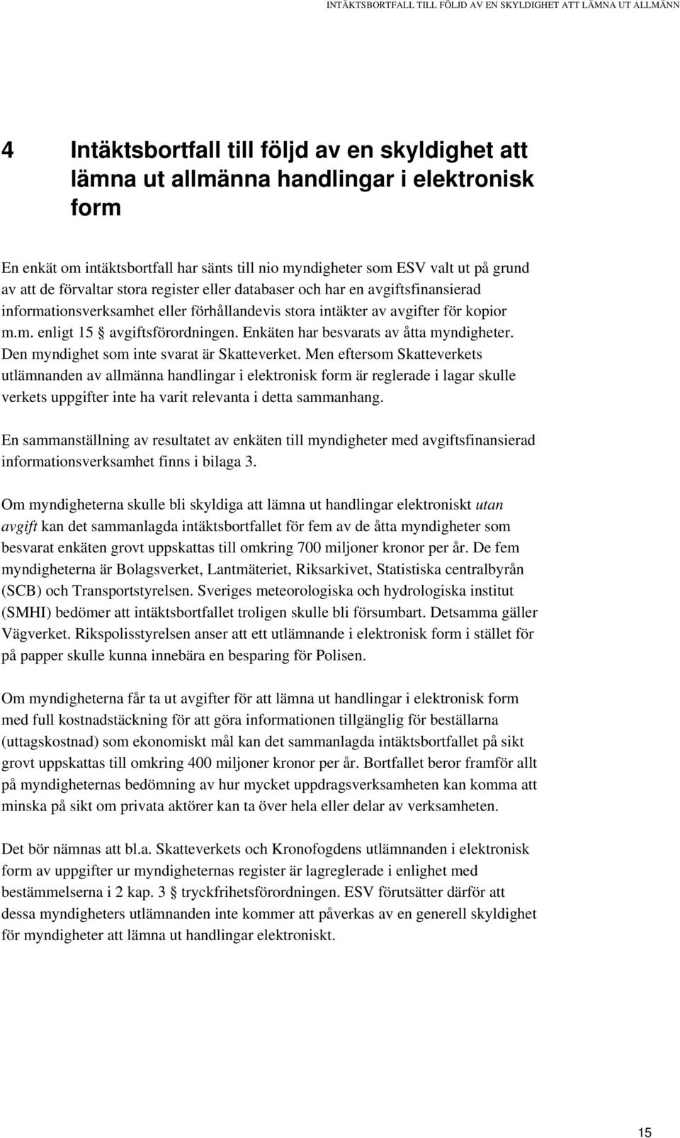 avgifter för kopior m.m. enligt 15 avgiftsförordningen. Enkäten har besvarats av åtta myndigheter. Den myndighet som inte svarat är Skatteverket.