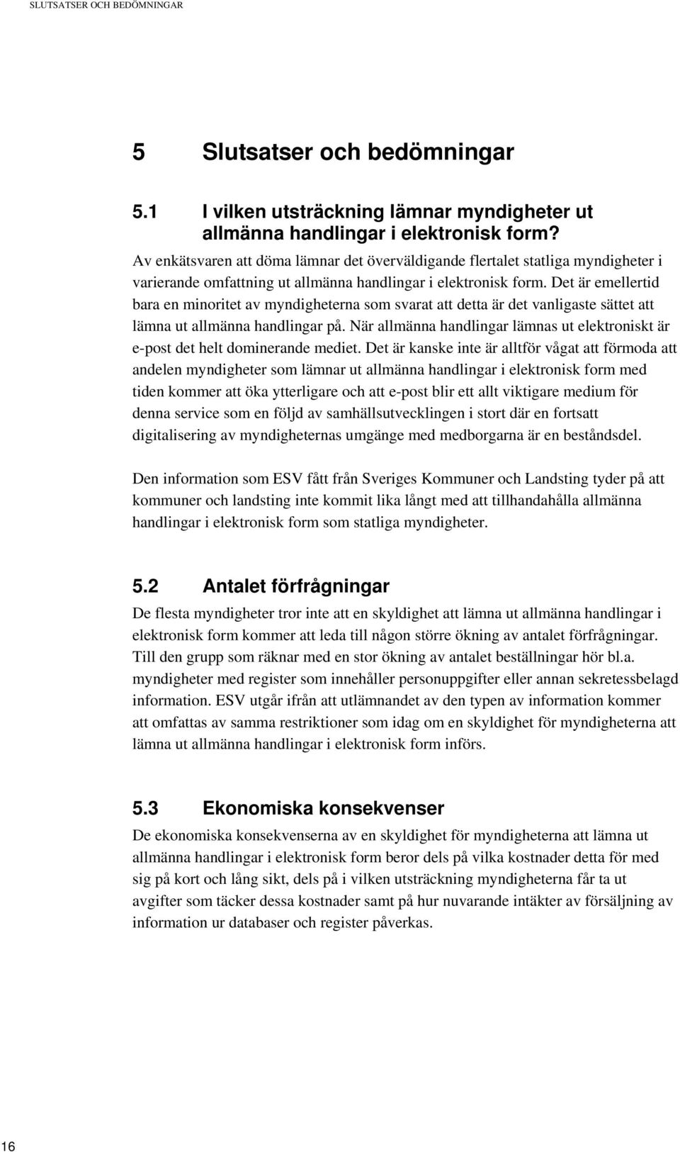 Det är emellertid bara en minoritet av myndigheterna som svarat att detta är det vanligaste sättet att lämna ut allmänna handlingar på.