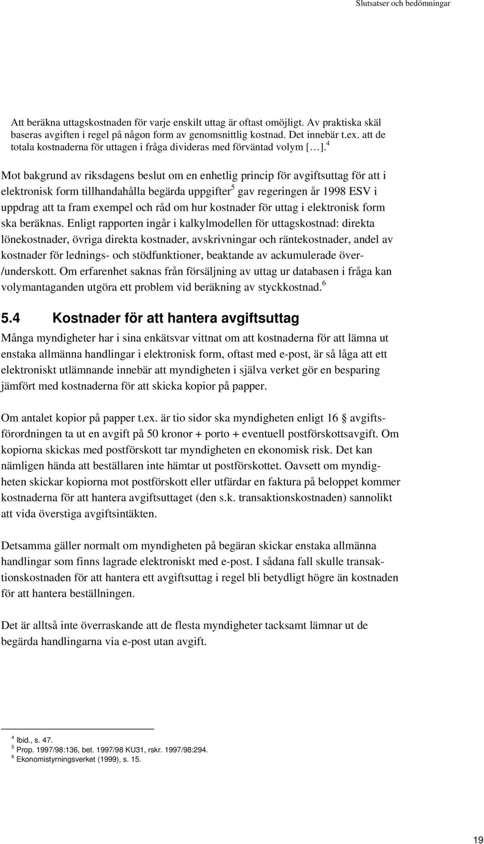 4 Mot bakgrund av riksdagens beslut om en enhetlig princip för avgiftsuttag för att i elektronisk form tillhandahålla begärda uppgifter 5 gav regeringen år 1998 ESV i uppdrag att ta fram exempel och