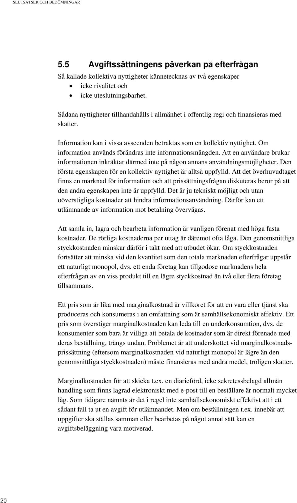 Om information används förändras inte informationsmängden. Att en användare brukar informationen inkräktar därmed inte på någon annans användningsmöjligheter.