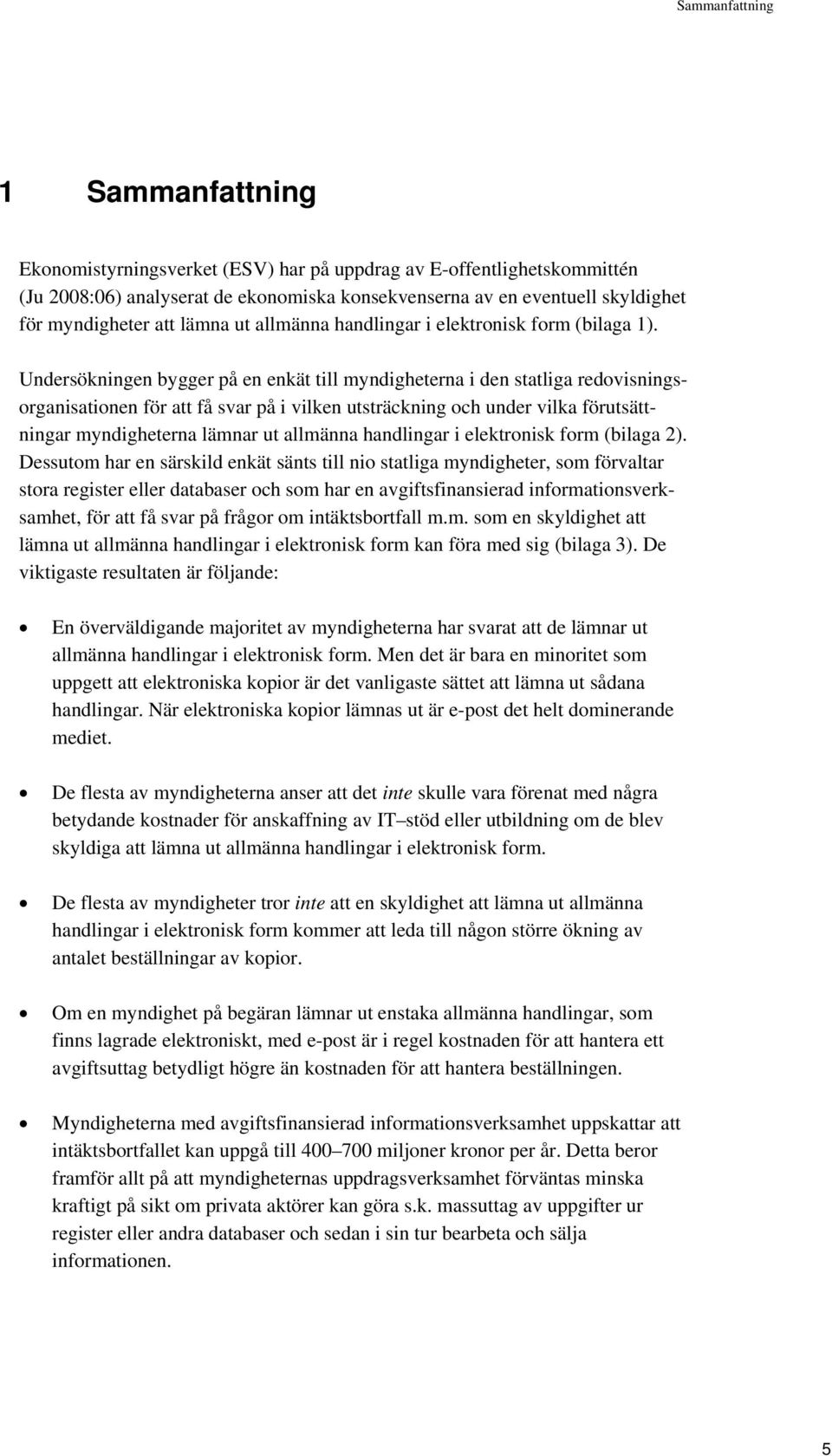 Undersökningen bygger på en enkät till myndigheterna i den statliga redovisningsorganisationen för att få svar på i vilken utsträckning och under vilka förutsättningar myndigheterna lämnar ut