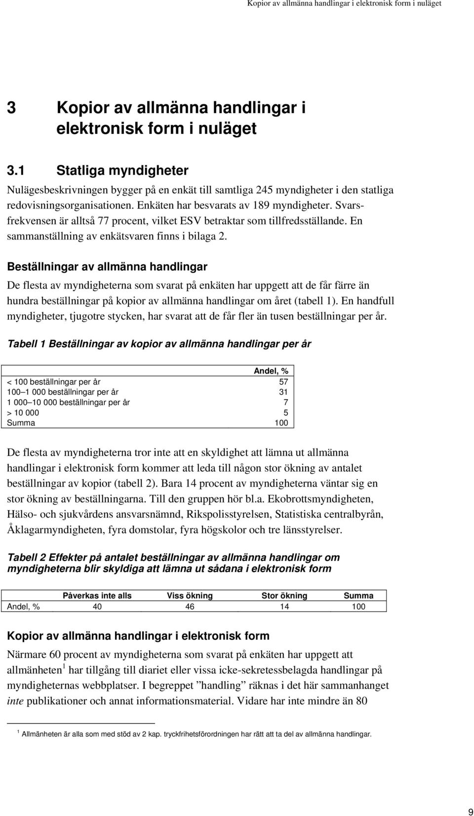 Svarsfrekvensen är alltså 77 procent, vilket ESV betraktar som tillfredsställande. En sammanställning av enkätsvaren finns i bilaga 2.
