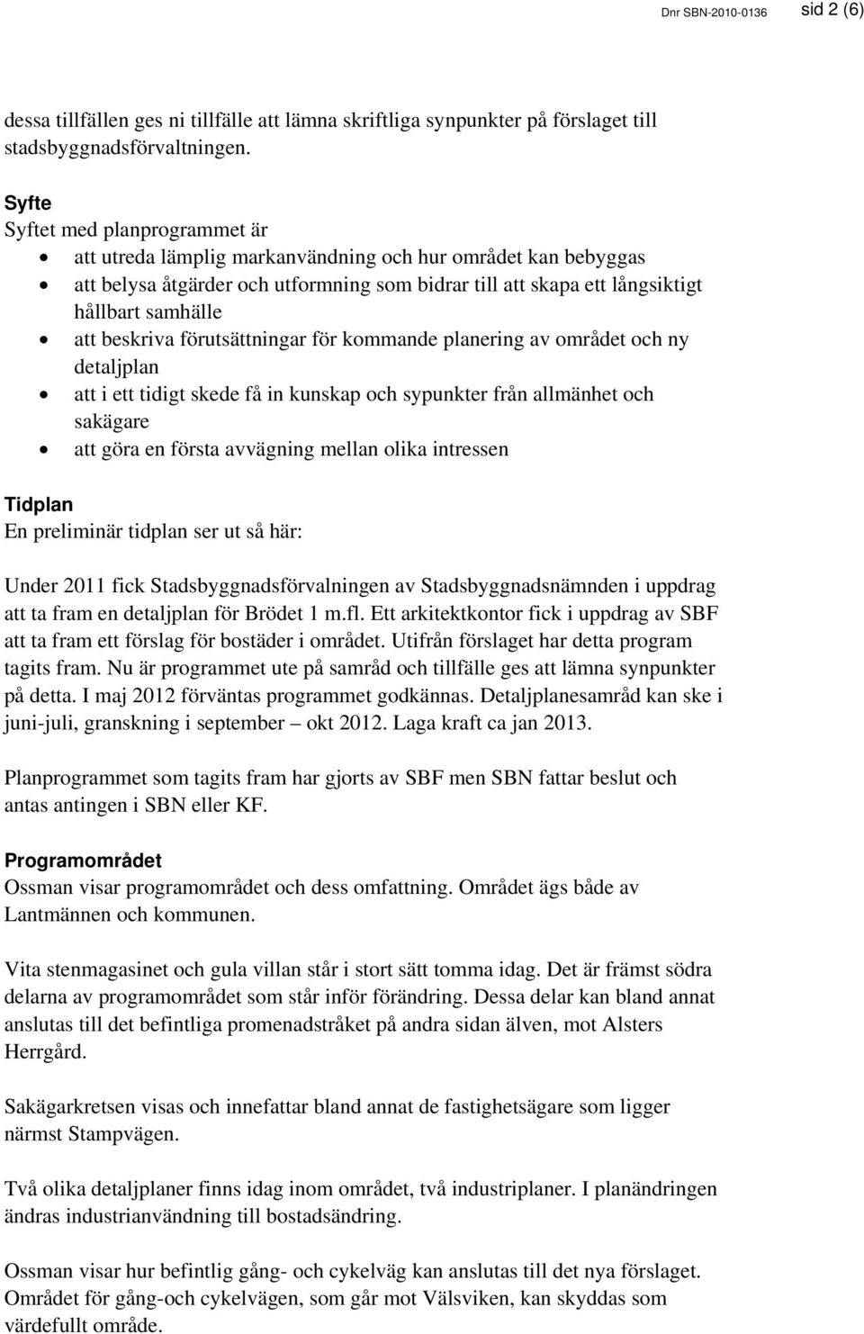 beskriva förutsättningar för kommande planering av området och ny detaljplan att i ett tidigt skede få in kunskap och sypunkter från allmänhet och sakägare att göra en första avvägning mellan olika