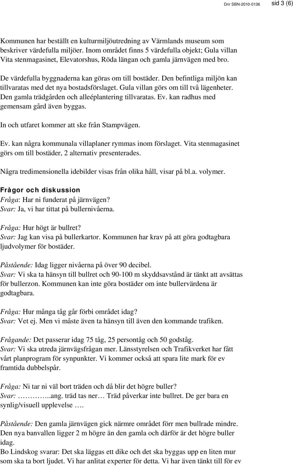 Den befintliga miljön kan tillvaratas med det nya bostadsförslaget. Gula villan görs om till två lägenheter. Den gamla trädgården och alleéplantering tillvaratas. Ev.