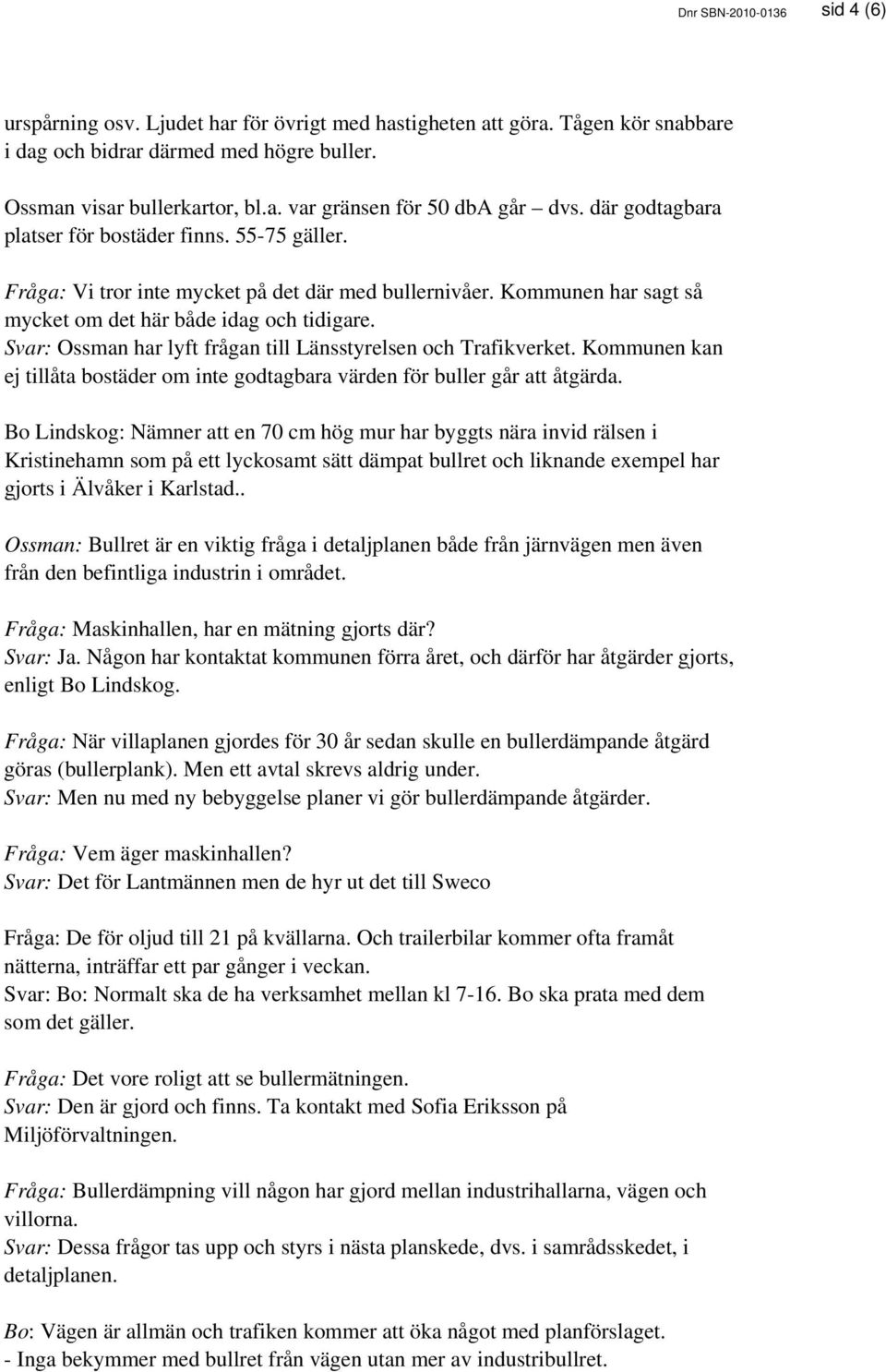 Svar: Ossman har lyft frågan till Länsstyrelsen och Trafikverket. Kommunen kan ej tillåta bostäder om inte godtagbara värden för buller går att åtgärda.