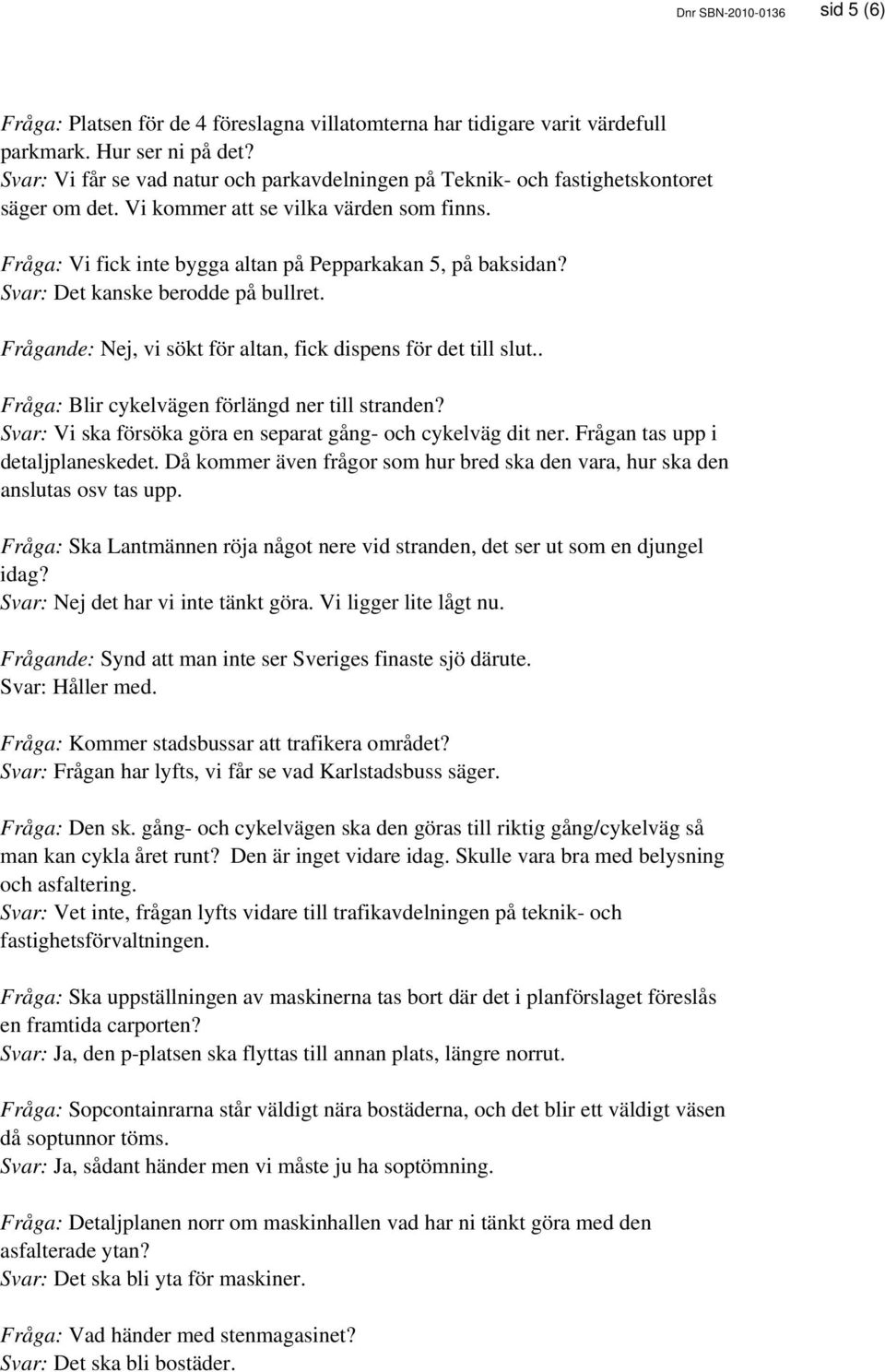 Svar: Det kanske berodde på bullret. Frågande: Nej, vi sökt för altan, fick dispens för det till slut.. Fråga: Blir cykelvägen förlängd ner till stranden?