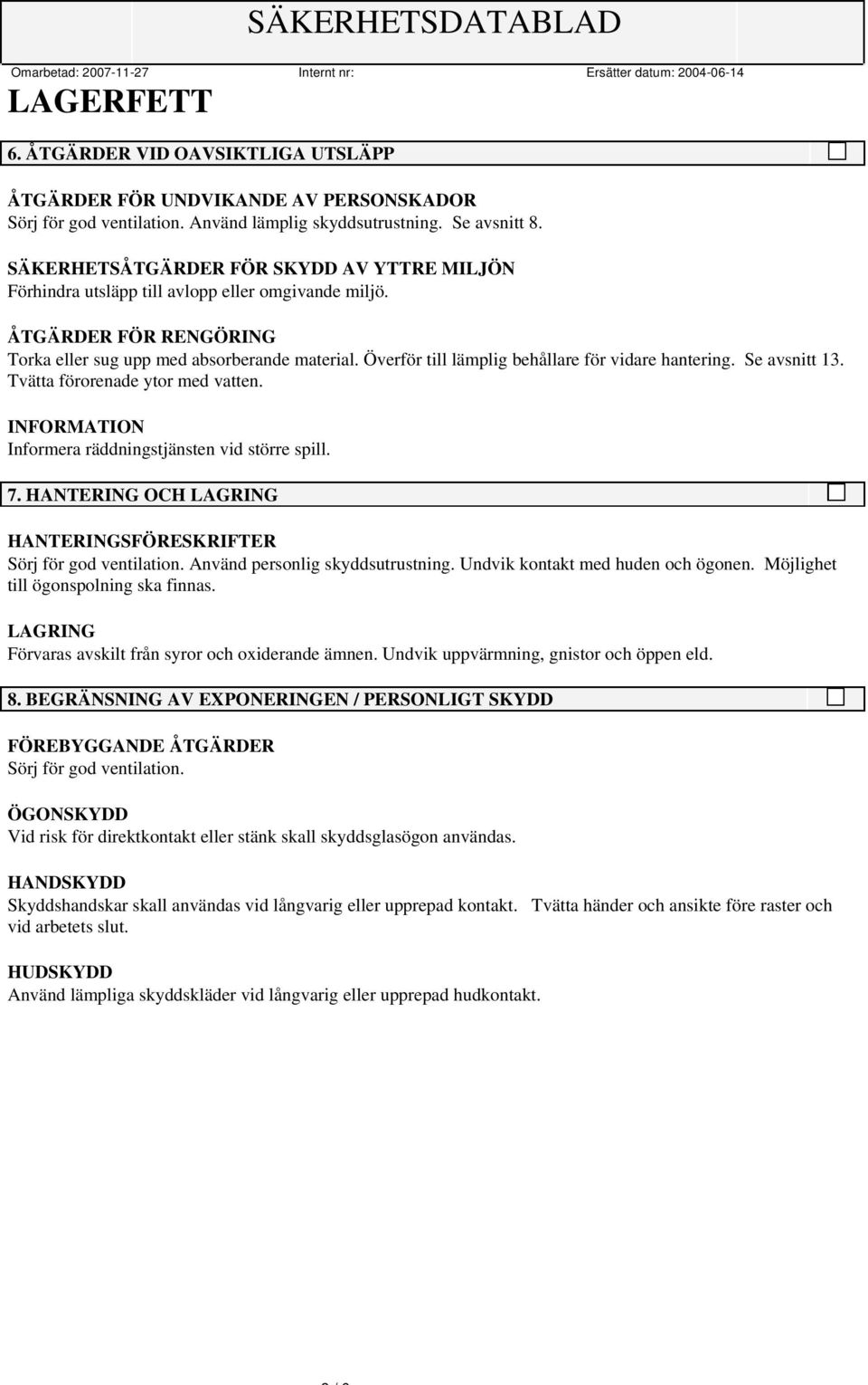 Överför till lämplig behållare för vidare hantering. Se avsnitt 13. Tvätta förorenade ytor med vatten. INFORMATION Informera räddningstjänsten vid större spill. 7.