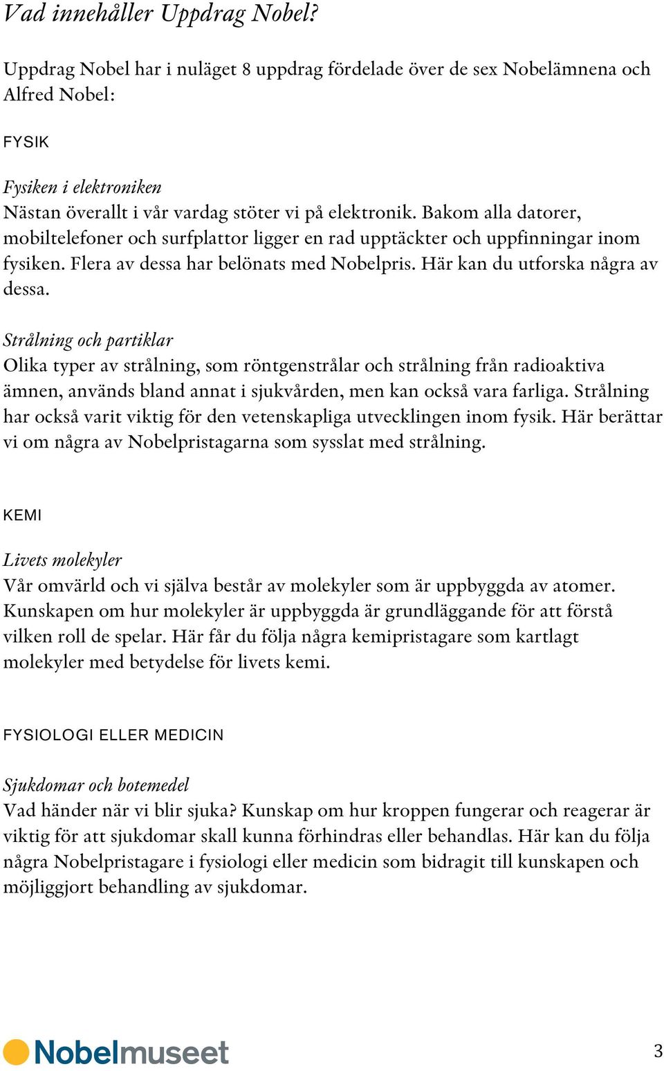 Bakom alla datorer, mobiltelefoner och surfplattor ligger en rad upptäckter och uppfinningar inom fysiken. Flera av dessa har belönats med Nobelpris. Här kan du utforska några av dessa.