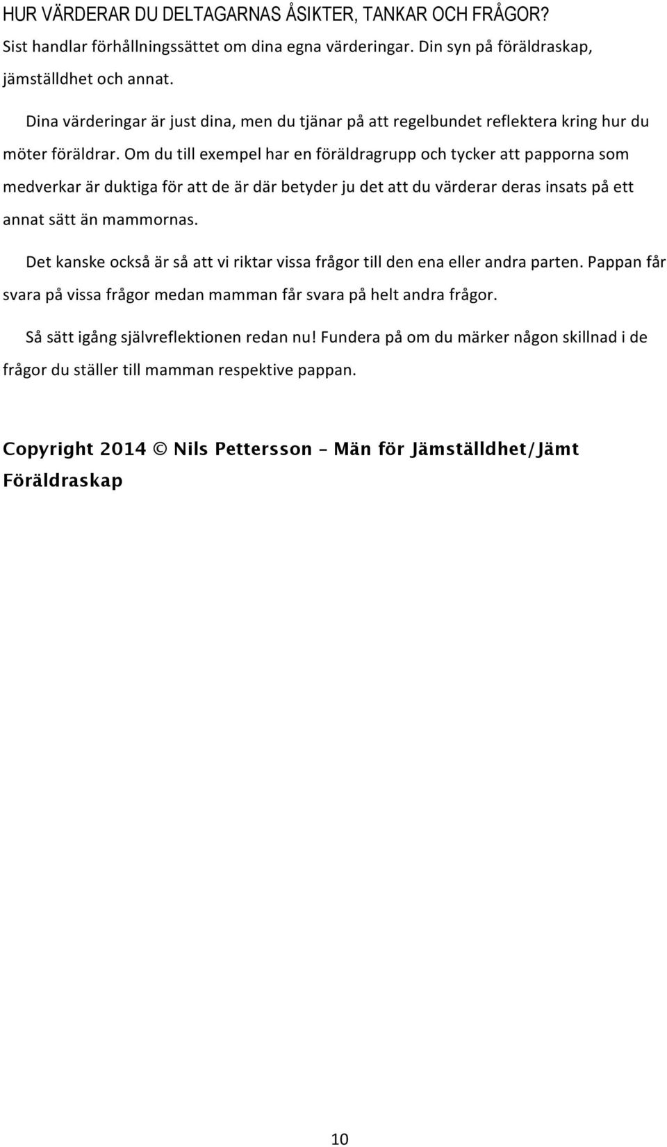 Om du till exempel har en föräldragrupp och tycker att papporna som medverkar är duktiga för att de är där betyder ju det att du värderar deras insats på ett annat sätt än mammornas.