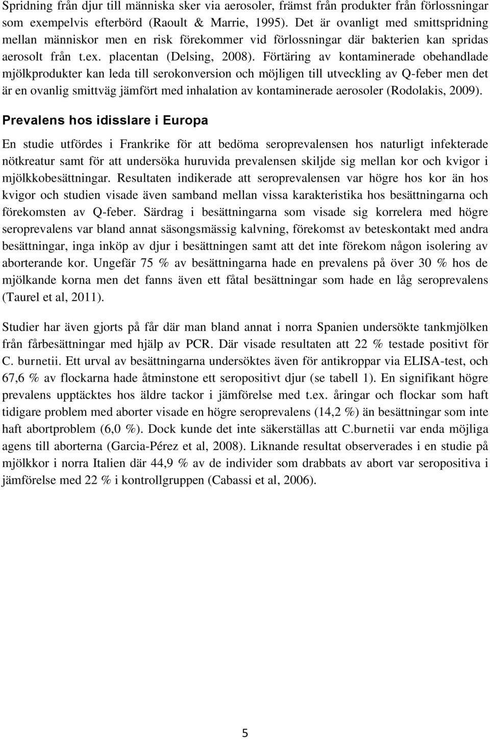 Förtäring av kontaminerade obehandlade mjölkprodukter kan leda till serokonversion och möjligen till utveckling av Q-feber men det är en ovanlig smittväg jämfört med inhalation av kontaminerade