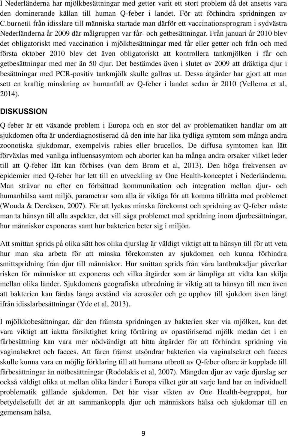 Från januari år 2010 blev det obligatoriskt med vaccination i mjölkbesättningar med får eller getter och från och med första oktober 2010 blev det även obligatoriskt att kontrollera tankmjölken i får