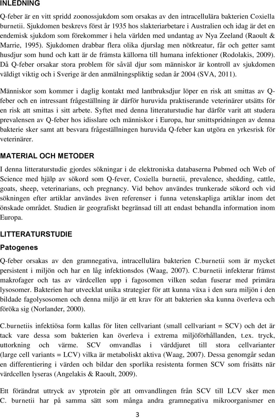 Sjukdomen drabbar flera olika djurslag men nötkreatur, får och getter samt husdjur som hund och katt är de främsta källorna till humana infektioner (Rodolakis, 2009).