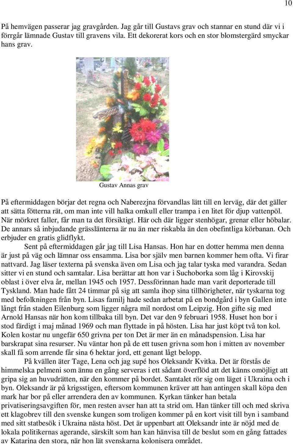 djup vattenpöl. När mörkret faller, får man ta det försiktigt. Här och där ligger stenhögar, grenar eller höbalar.