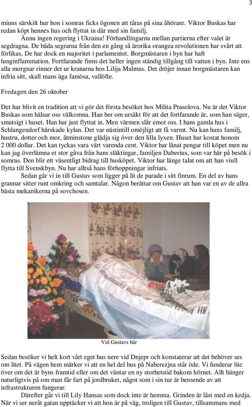 Borgmästaren i byn har haft lunginflammation. Fortfarande finns det heller ingen ständig tillgång till vatten i byn. Inte ens alla morgnar rinner det ur kranarna hos Lilija Malmas.
