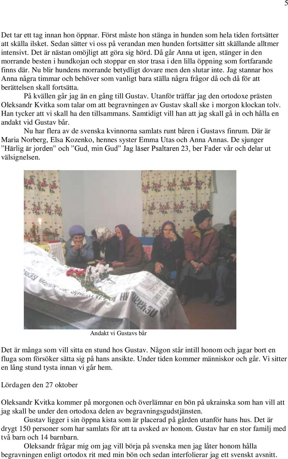 Då går Anna ut igen, stänger in den morrande besten i hundkojan och stoppar en stor trasa i den lilla öppning som fortfarande finns där. Nu blir hundens morrande betydligt dovare men den slutar inte.
