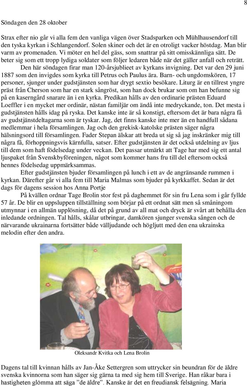 De beter sig som ett tropp lydiga soldater som följer ledaren både när det gäller anfall och reträtt. Den här söndagen firar man 120-årsjublieet av kyrkans invigning.