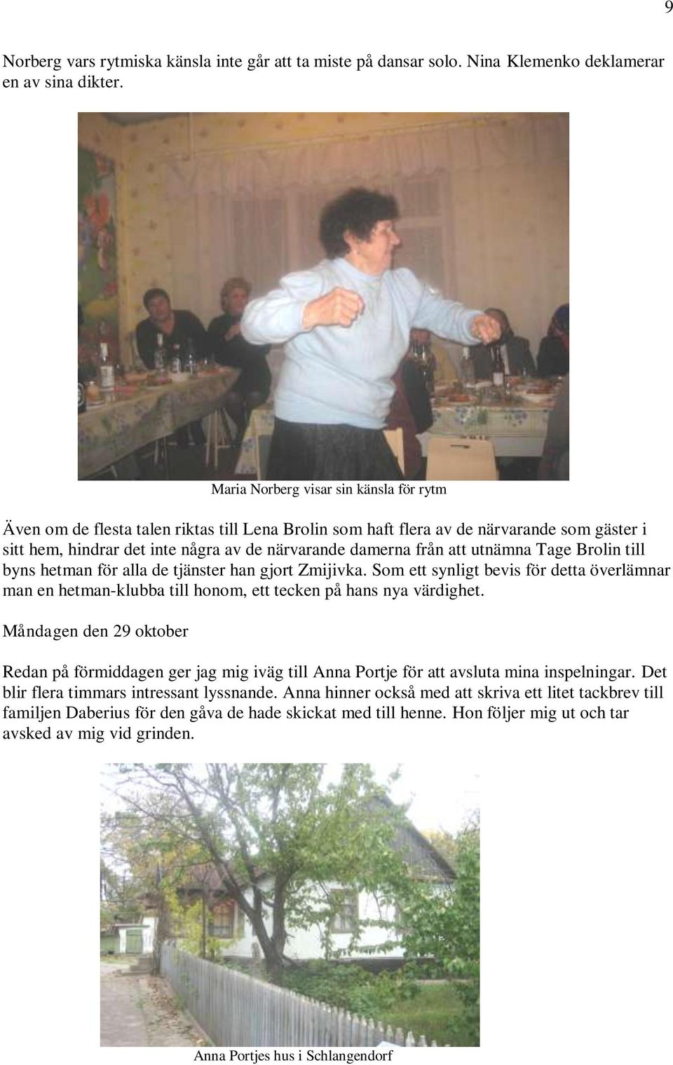 utnämna Tage Brolin till byns hetman för alla de tjänster han gjort Zmijivka. Som ett synligt bevis för detta överlämnar man en hetman-klubba till honom, ett tecken på hans nya värdighet.