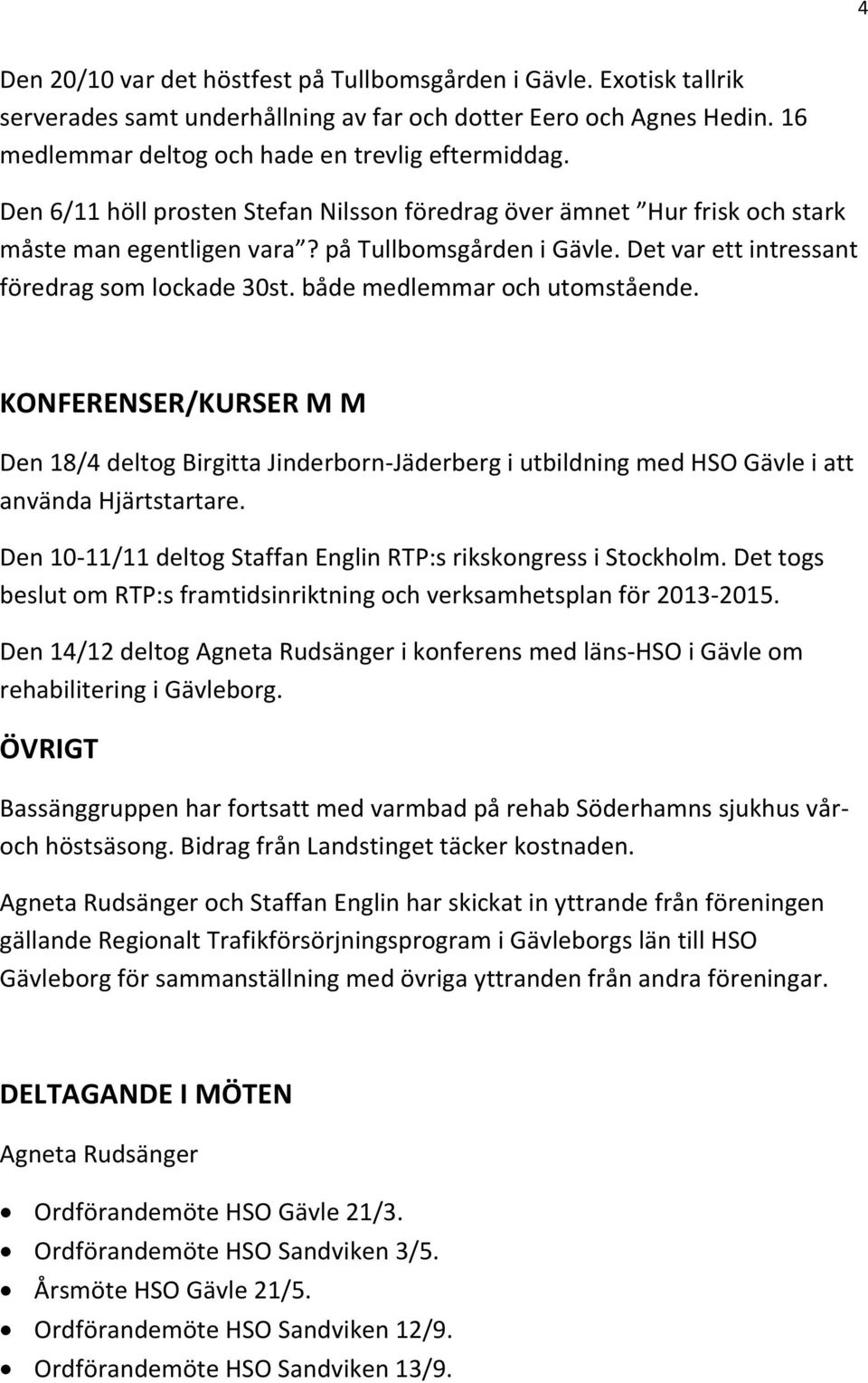 både medlemmar och utomstående. KONFERENSER/KURSER M M Den 18/4 deltog Birgitta Jinderborn-Jäderberg i utbildning med HSO Gävle i att använda Hjärtstartare.