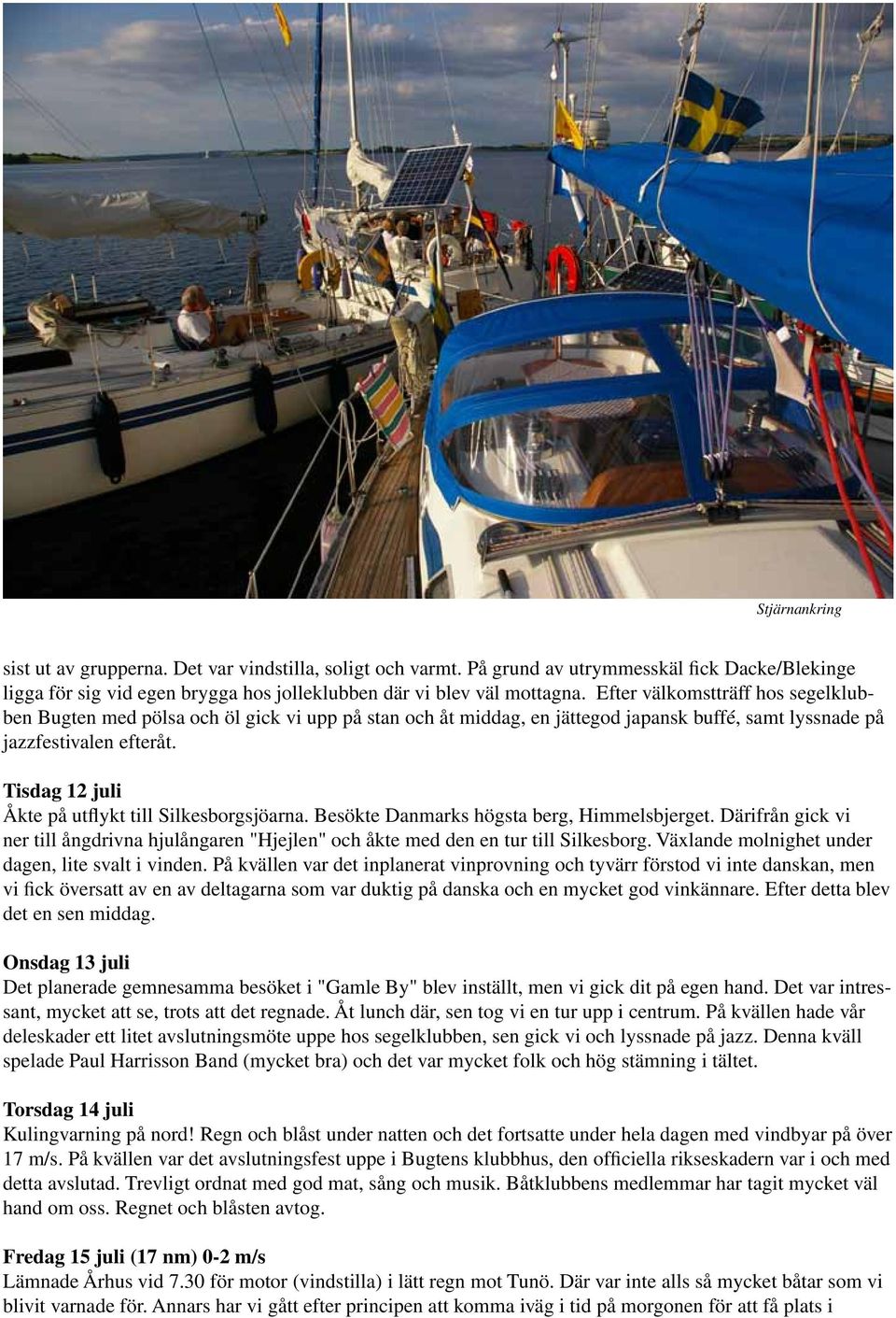 Tisdag 12 juli Åkte på utflykt till Silkesborgsjöarna. Besökte Danmarks högsta berg, Himmelsbjerget. Därifrån gick vi ner till ångdrivna hjulångaren "Hjejlen" och åkte med den en tur till Silkesborg.