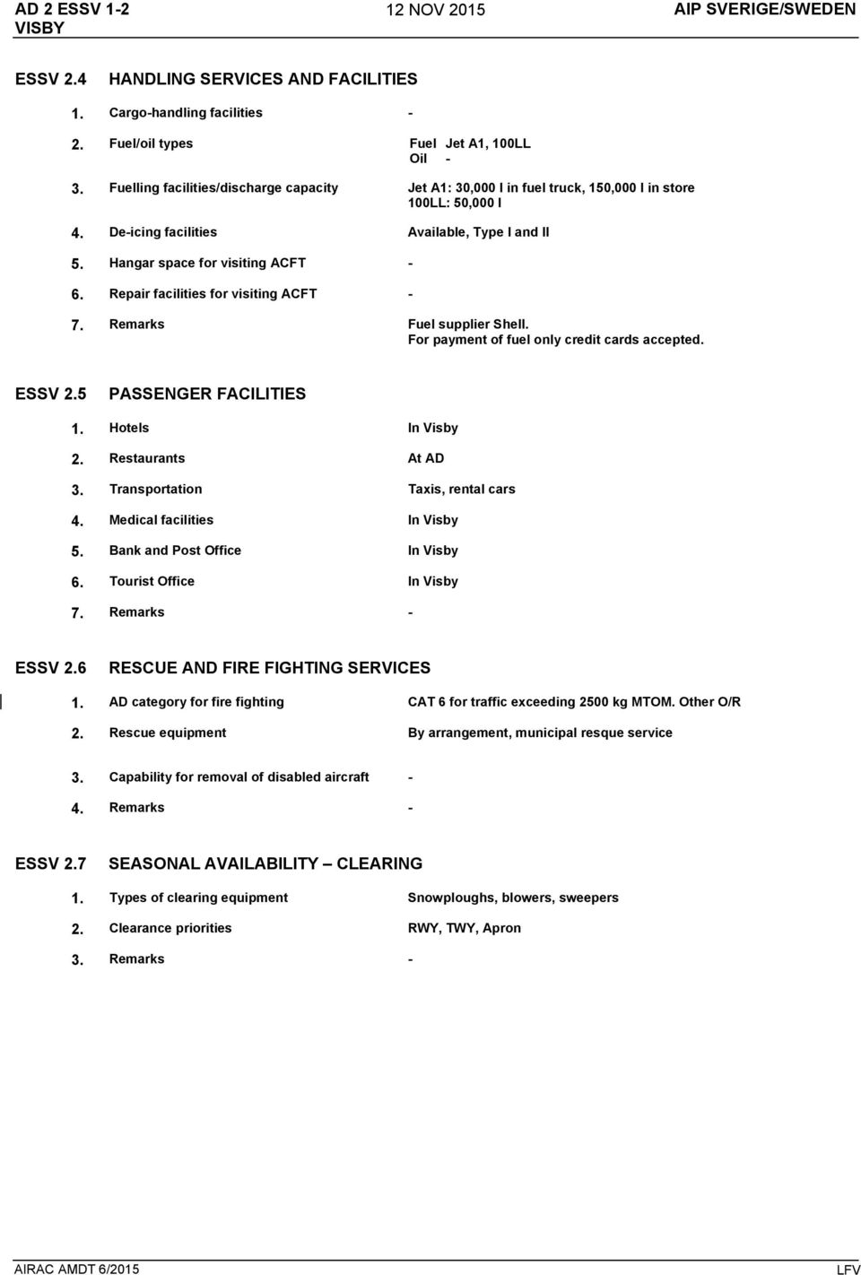 Repair facilities for visiting ACFT - 7. Remarks Fuel supplier Shell. For payment of fuel only credit cards accepted. ESSV 2.5 PASSENGER FACILITIES 1. Hotels In Visby 2. Restaurants At AD 3.