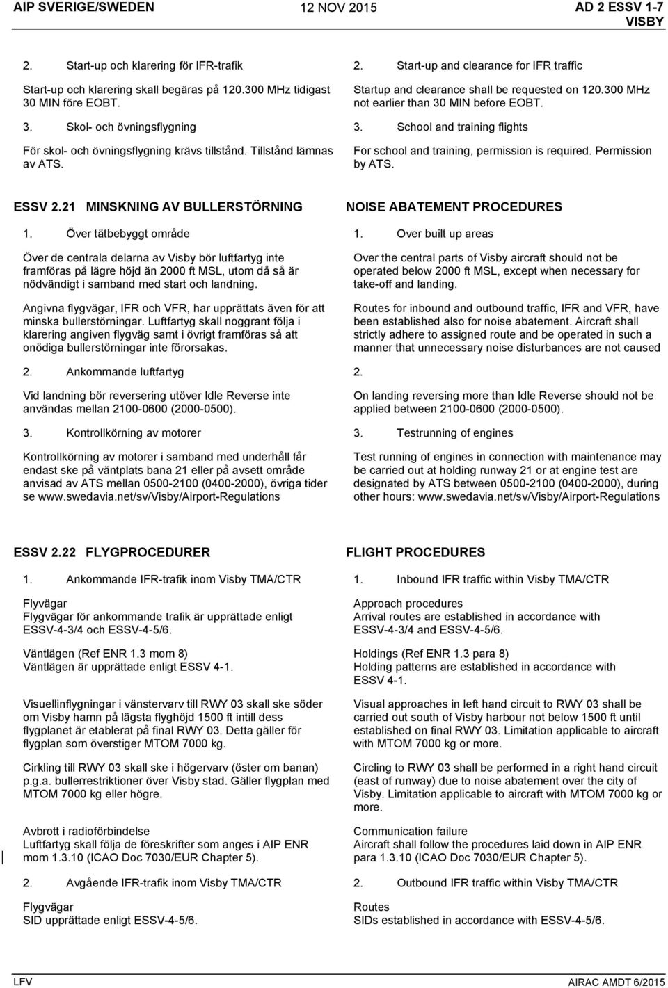 School and training flights För skol- och övningsflygning krävs tillstånd. Tillstånd lämnas av ATS. For school and training, permission is required. Permission by ATS. ESSV 2.