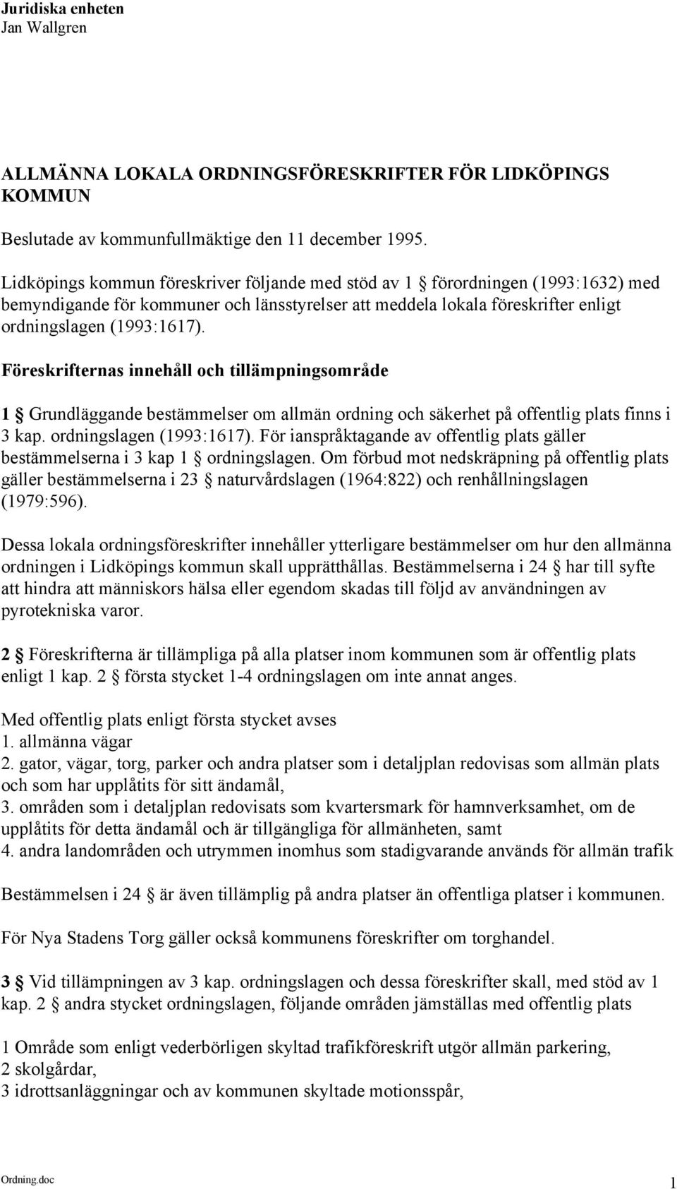 Föreskrifternas innehåll och tillämpningsområde 1 Grundläggande bestämmelser om allmän ordning och säkerhet på offentlig plats finns i 3 kap. ordningslagen (1993:1617).