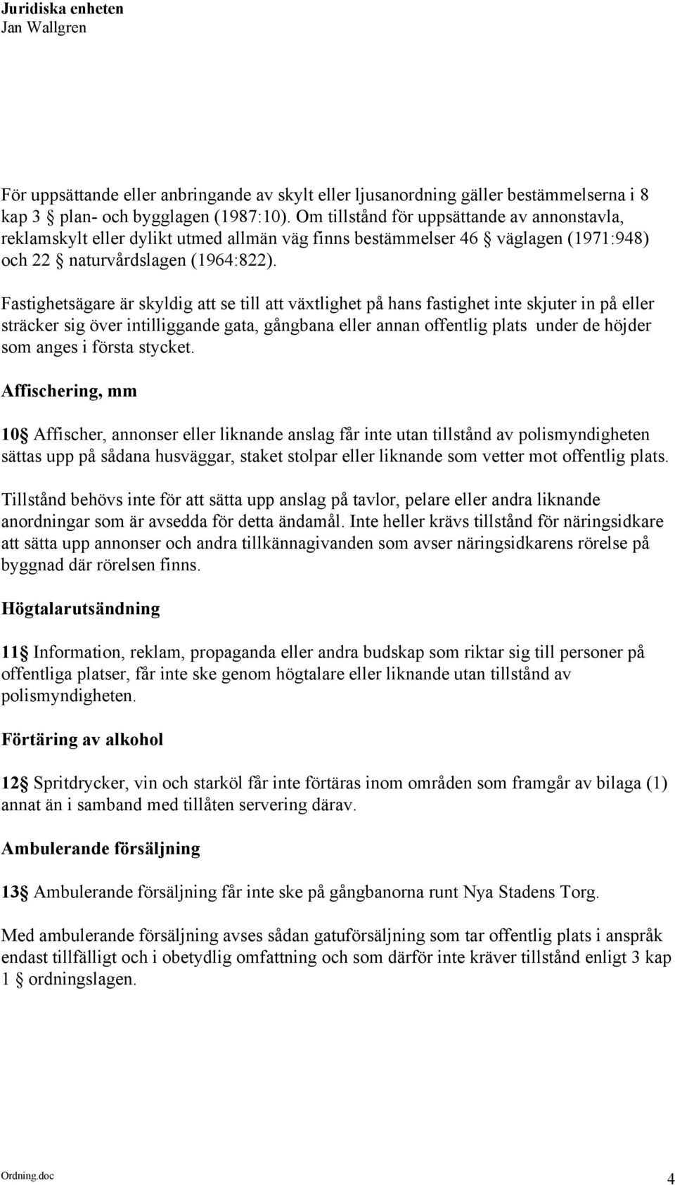 Fastighetsägare är skyldig att se till att växtlighet på hans fastighet inte skjuter in på eller sträcker sig över intilliggande gata, gångbana eller annan offentlig plats under de höjder som anges i