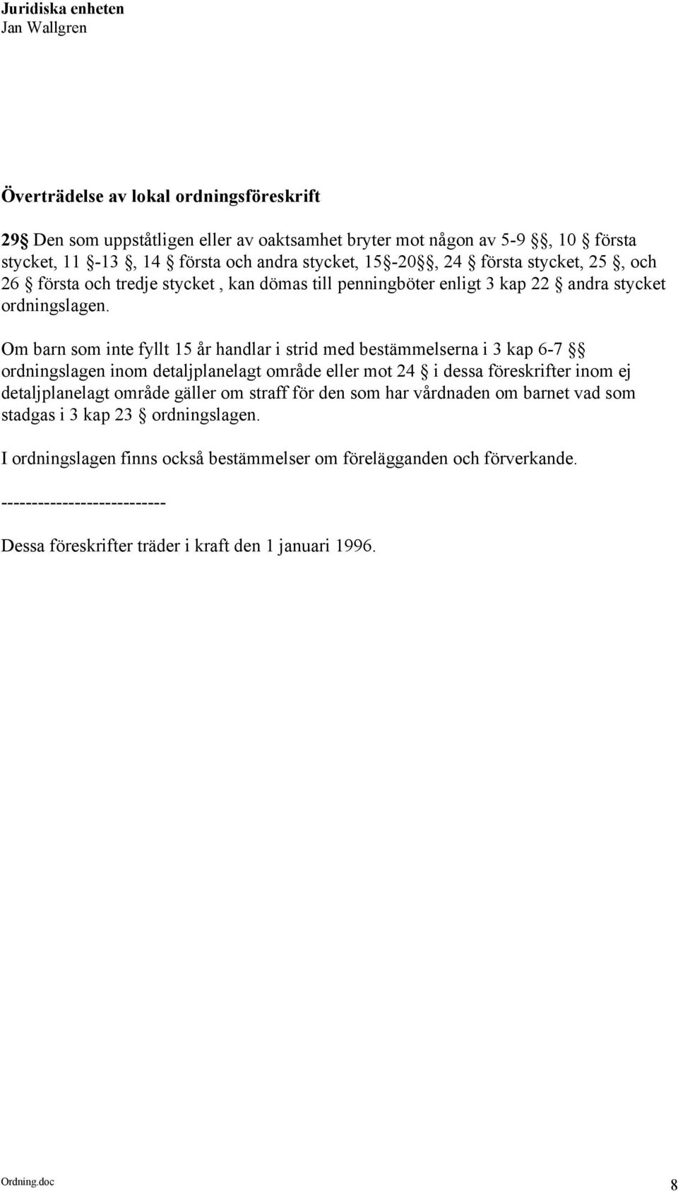 Om barn som inte fyllt 15 år handlar i strid med bestämmelserna i 3 kap 6-7 ordningslagen inom detaljplanelagt område eller mot 24 i dessa föreskrifter inom ej detaljplanelagt område