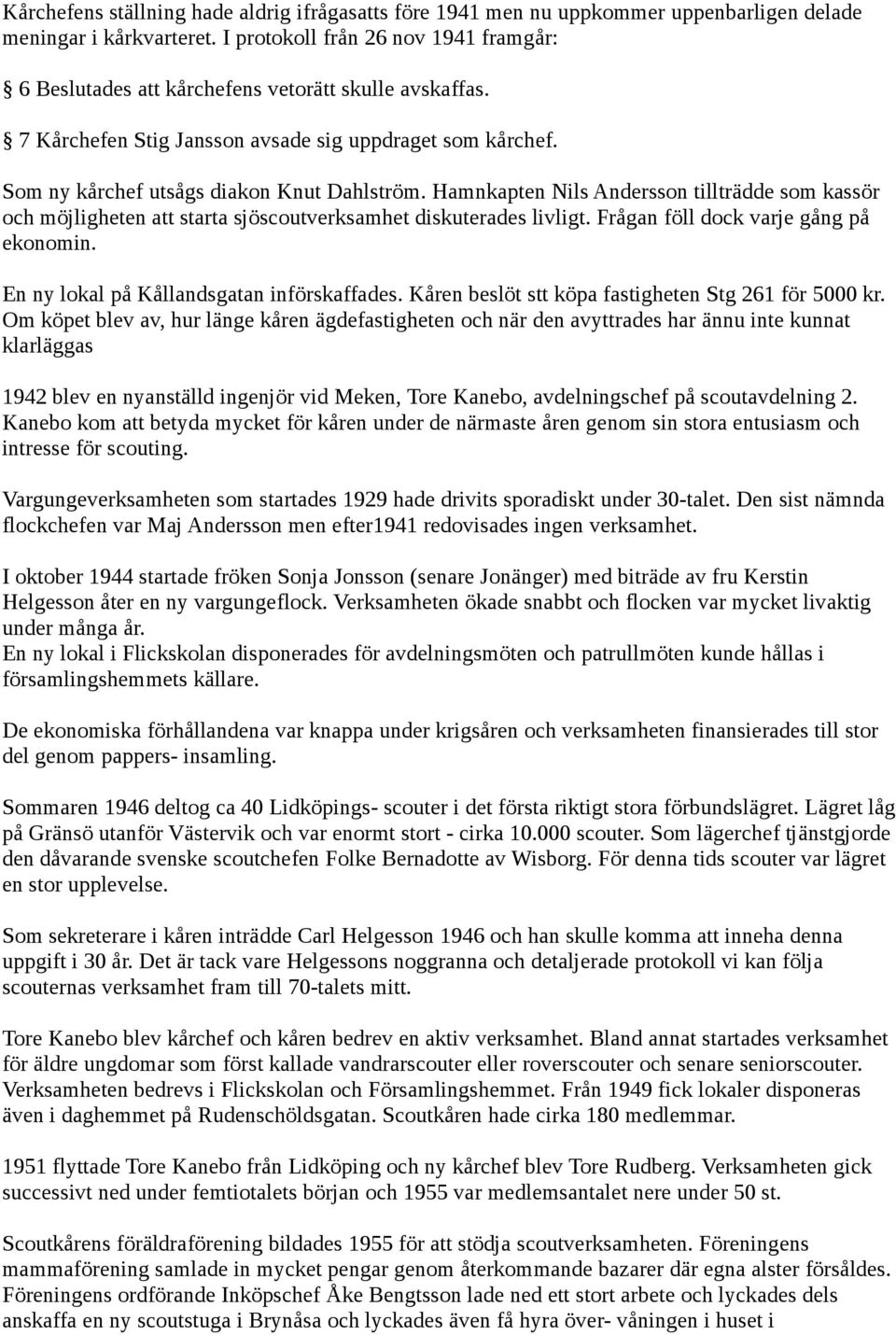 Hamnkapten Nils Andersson tillträdde som kassör och möjligheten att starta sjöscoutverksamhet diskuterades livligt. Frågan föll dock varje gång på ekonomin.