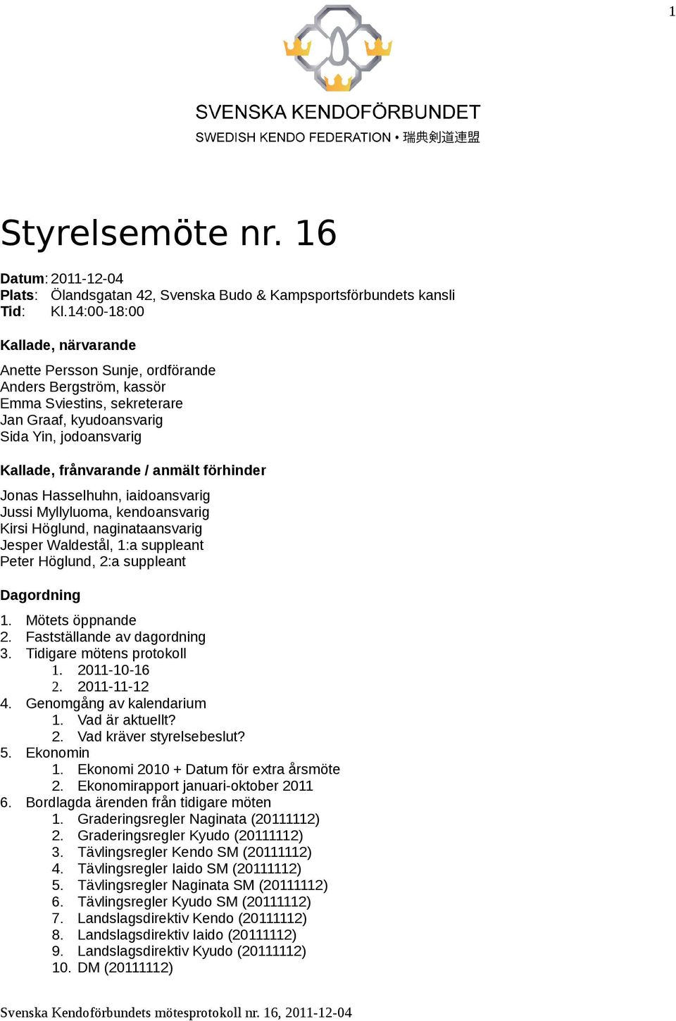 förhinder Jonas Hasselhuhn, iaidoansvarig Jussi Myllyluoma, kendoansvarig Kirsi Höglund, naginataansvarig Jesper Waldestål, 1:a suppleant Peter Höglund, 2:a suppleant Dagordning 1. Mötets öppnande 2.