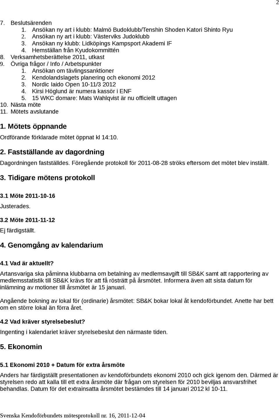 Nordic Iaido Open 10-11/3 2012 4. Kirsi Höglund är numera kassör i ENF 5. 15 WKC domare: Mats Wahlqvist är nu officiellt uttagen 10. Nästa möte 11. Mötets avslutande 1.