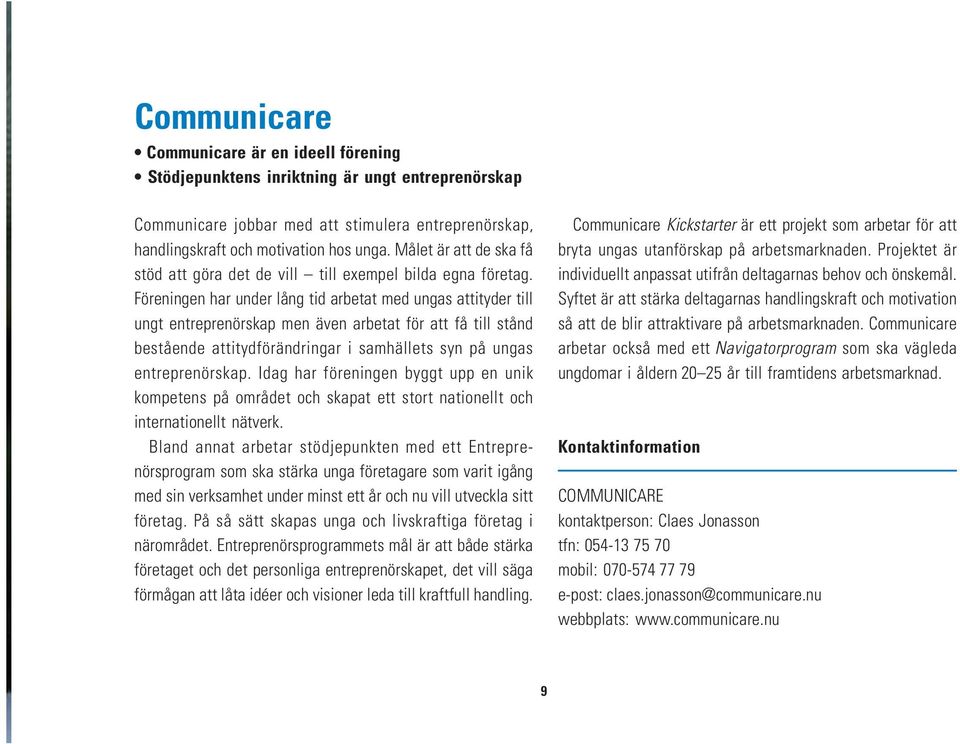 Föreningen har under lång tid arbetat med ungas attityder till ungt entreprenörskap men även arbetat för att få till stånd bestående attitydförändringar i samhällets syn på ungas entreprenörskap.