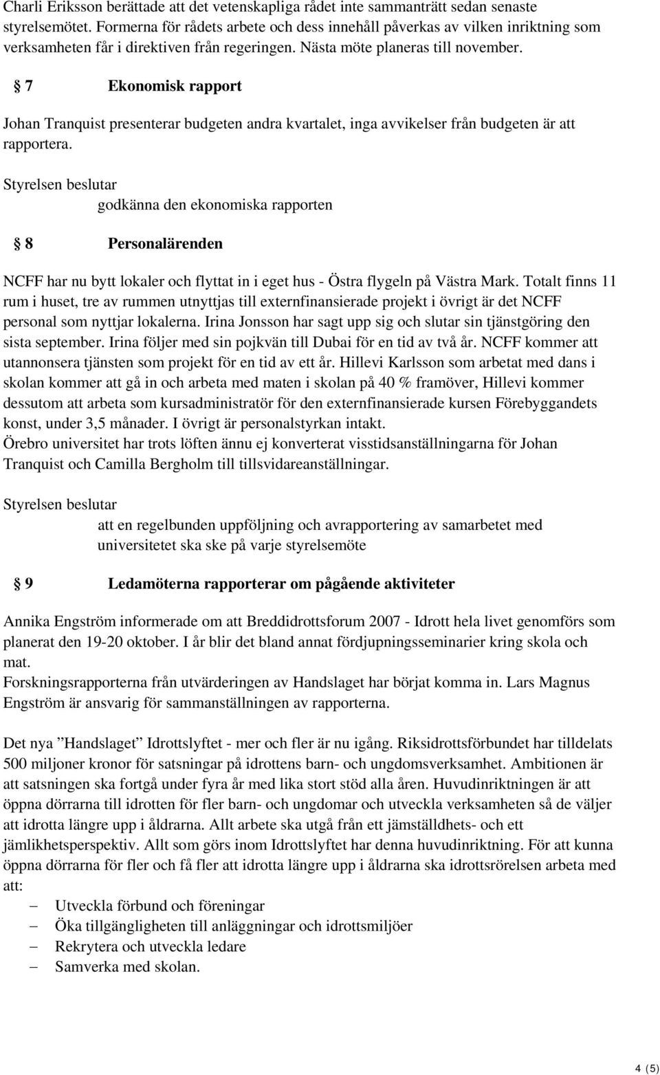 7 Ekonomisk rapport Johan Tranquist presenterar budgeten andra kvartalet, inga avvikelser från budgeten är att rapportera.
