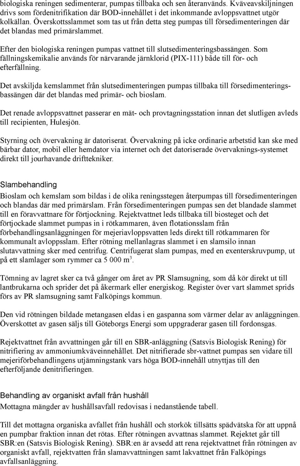 Som fällningskemikalie används för närvarande järnklorid (PIX-111) både till för- och efterfällning.