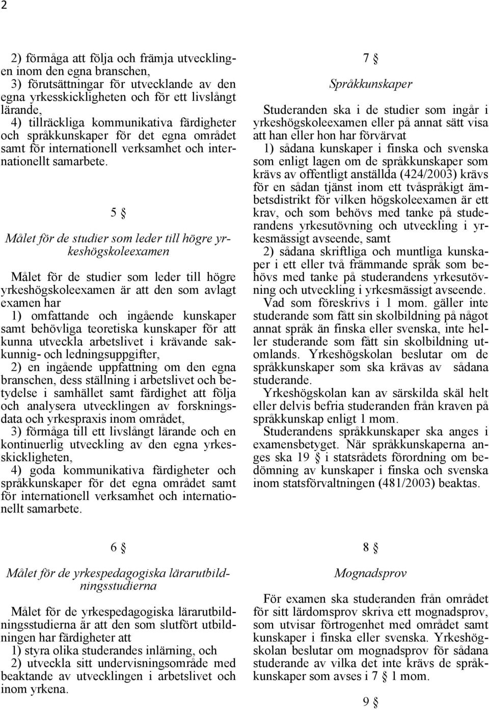 5 Målet för de studier som leder till högre yrkeshögskoleexamen Målet för de studier som leder till högre yrkeshögskoleexamen är att den som avlagt examen har 1) omfattande och ingående kunskaper